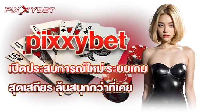 PIXXYBET เปิดประสบการณ์ใหม่ ระบบเกมสุดเสถียร ลุ้นสนุกกว่าที่เคย