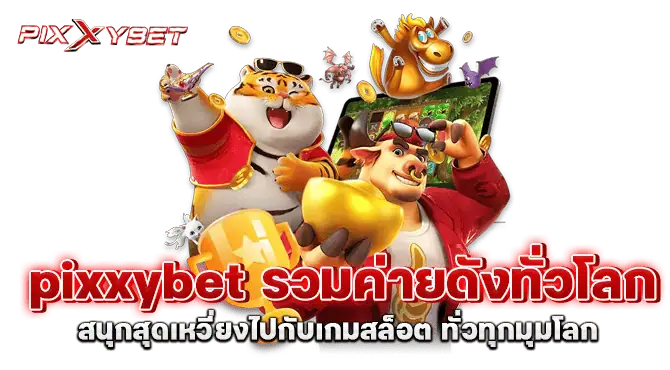 pixxybet รวมค่ายดังทั่วโลก สนุกสุดเหวี่ยงไปกับเกมสล็อต ทั่วทุกมุมโลก