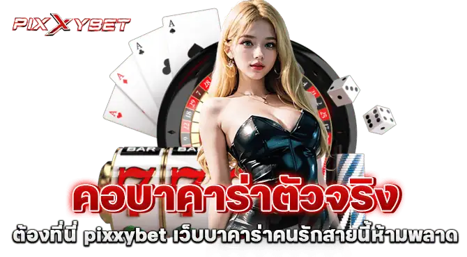 คอบาคาร่าตัวจริงต้องที่นี่ pixxybet เว็บบาคาร่าคนรักสายนี้ห้ามพลาด