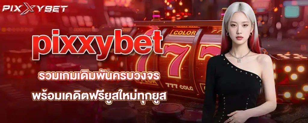 pixxybet รวมเกมเดิมพันครบวงจร พร้อมเคดิตฟรียูสใหม่ทุกยูส