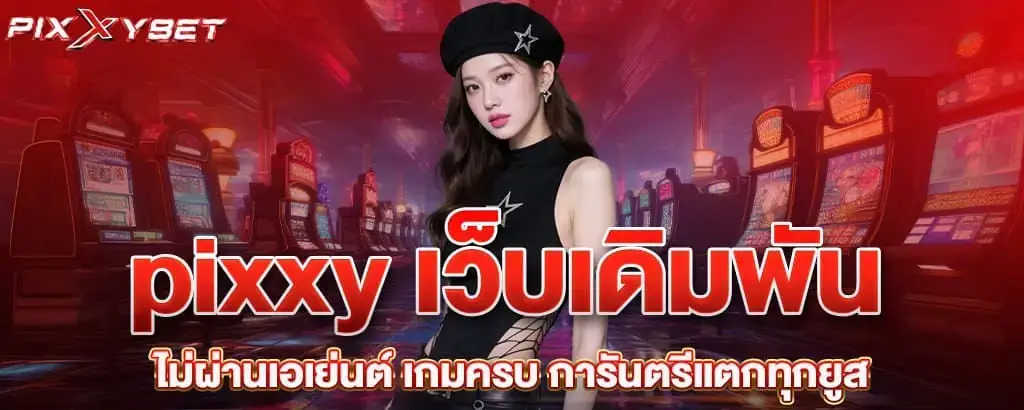 pixxy เว็บเดิมพันไม่ผ่านเอเย่นต์ เกมครบ การันตรีแตกทุกยูส