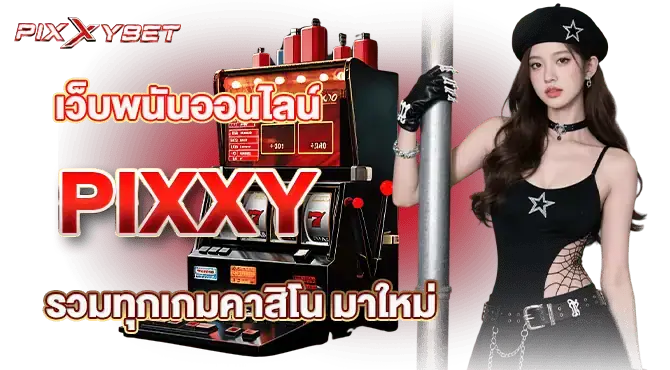 เว็บพนันออนไลน์ pixxy  รวมทุกเกมคาสิโน มาใหม่ 
