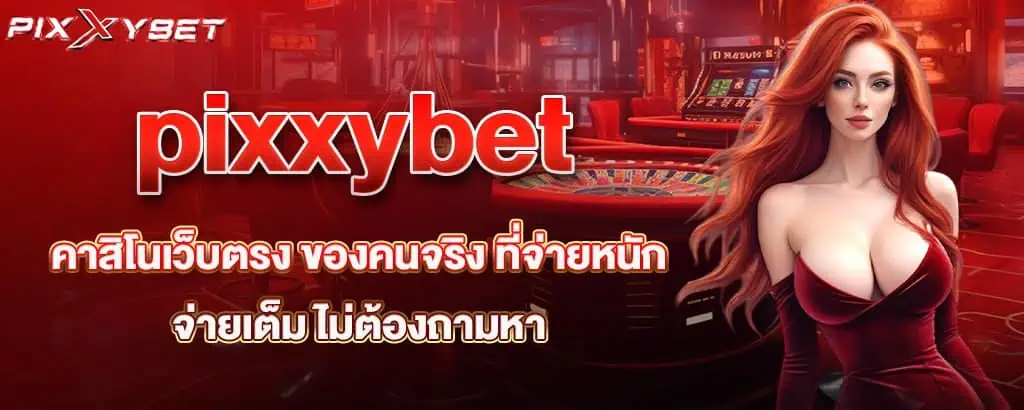 pixxybet คาสิโนเว็บตรง ของคนจริง ที่จ่ายหนัก จ่ายเต็ม ไม่ต้องถามหา